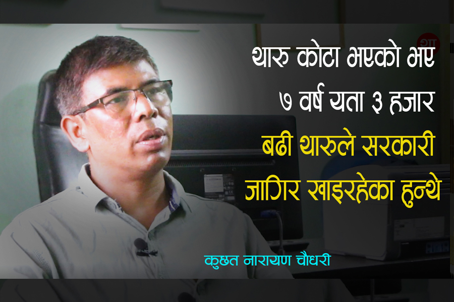 थारु कोटा लागू भएको भए ३ हजार बढी थारुहरुले सरकारी जागिर खाइरहेका हुन्थे (भिडियो अन्तर्वार्ता)