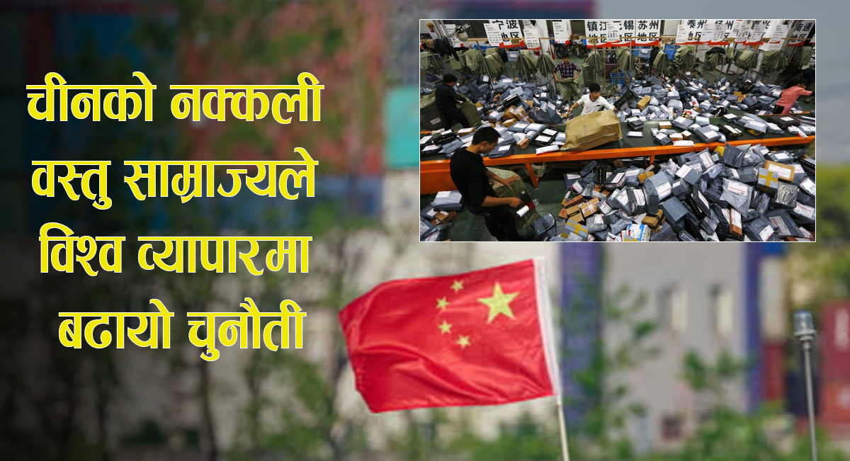 चीनको नक्कली वस्तु साम्राज्यले विश्व व्यापारमा बढायो चुनौती