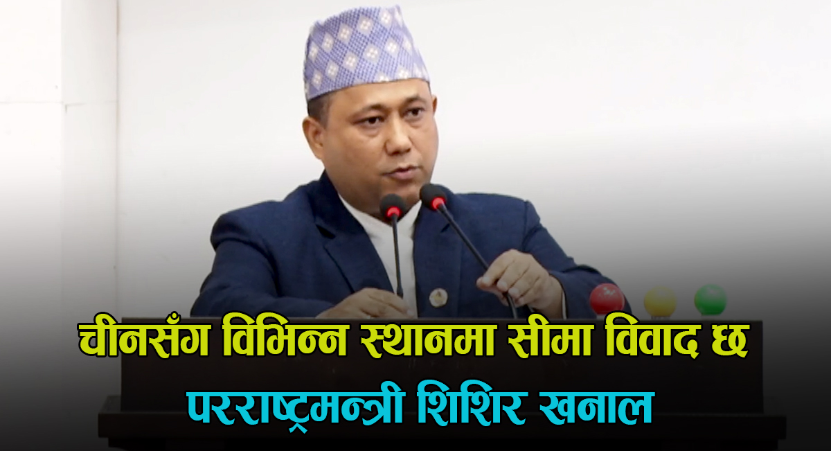 परराष्ट्रमन्त्रीले संसदमा भने- चीनसँग पनि केही स्थानमा सीमा विवाद छ