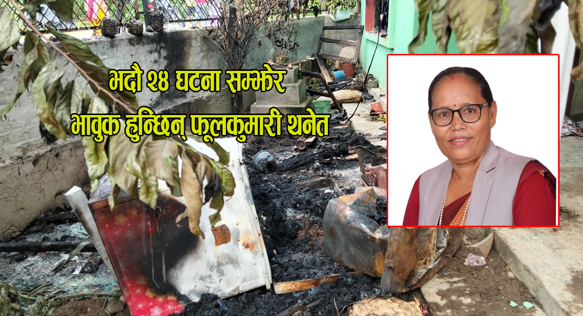 गत भदौ २४ मा जब फूलकुमारी थनेतले आफ्नो घर जलेको खबर सुनिन्…