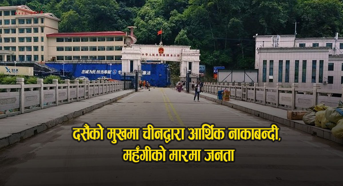 दसैंको मुखमा चीनद्वारा आर्थिक नाकाबन्दी, महँगीको मार जनता